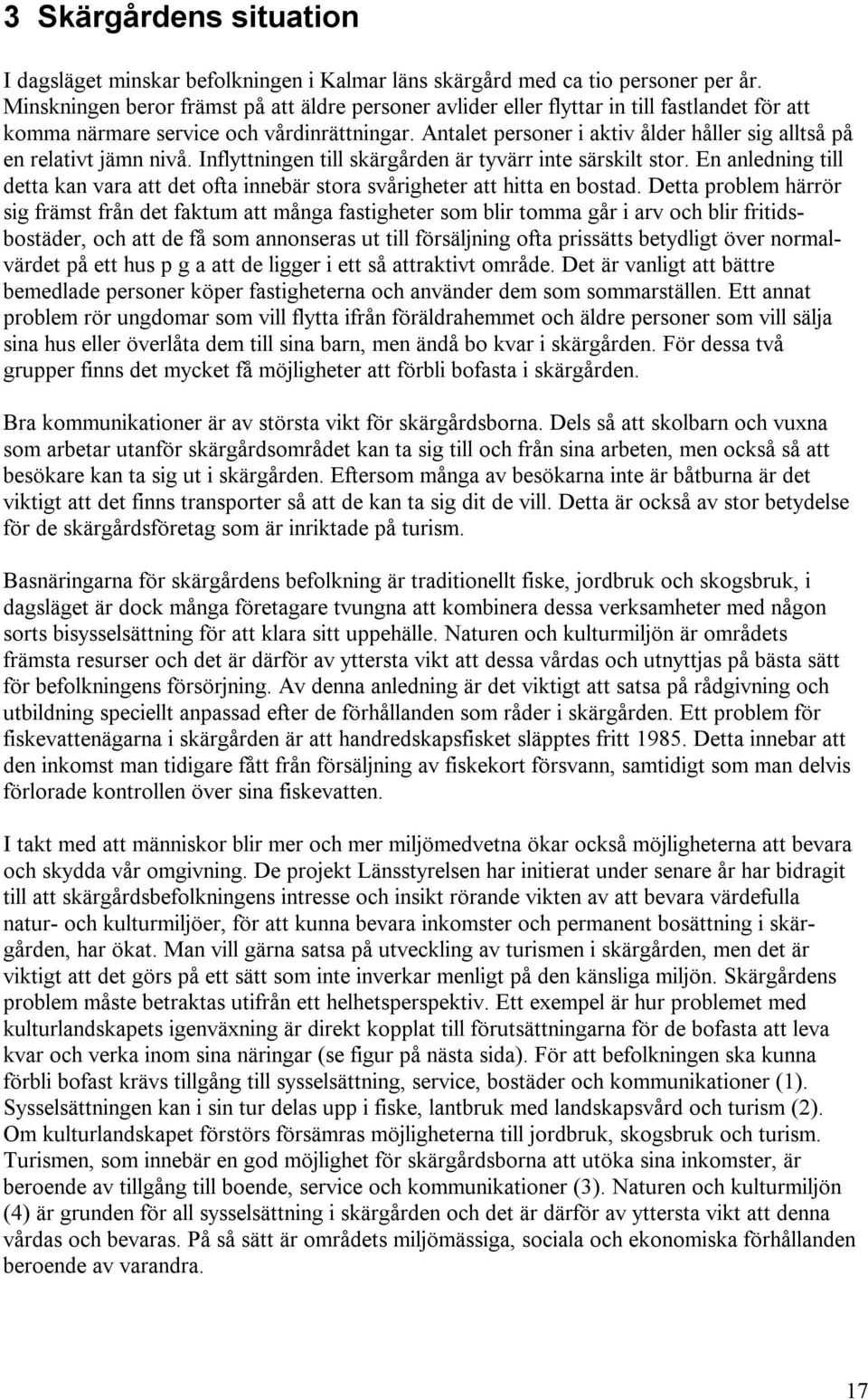 Antalet personer i aktiv ålder håller sig alltså på en relativt jämn nivå. Inflyttningen till skärgården är tyvärr inte särskilt stor.