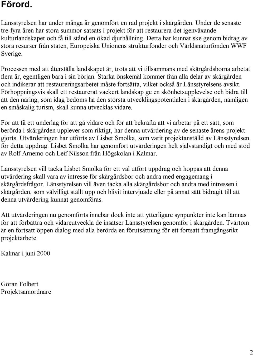 Detta har kunnat ske genom bidrag av stora resurser från staten, Europeiska Unionens strukturfonder och Världsnaturfonden WWF Sverige.