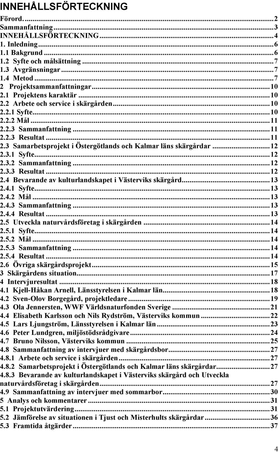 ..12 2.3.1 Syfte...12 2.3.2 Sammanfattning...12 2.3.3 Resultat...12 2.4 Bevarande av kulturlandskapet i Västerviks skärgård...13 2.4.1 Syfte...13 2.4.2 Mål...13 2.4.3 Sammanfattning...13 2.4.4 Resultat.