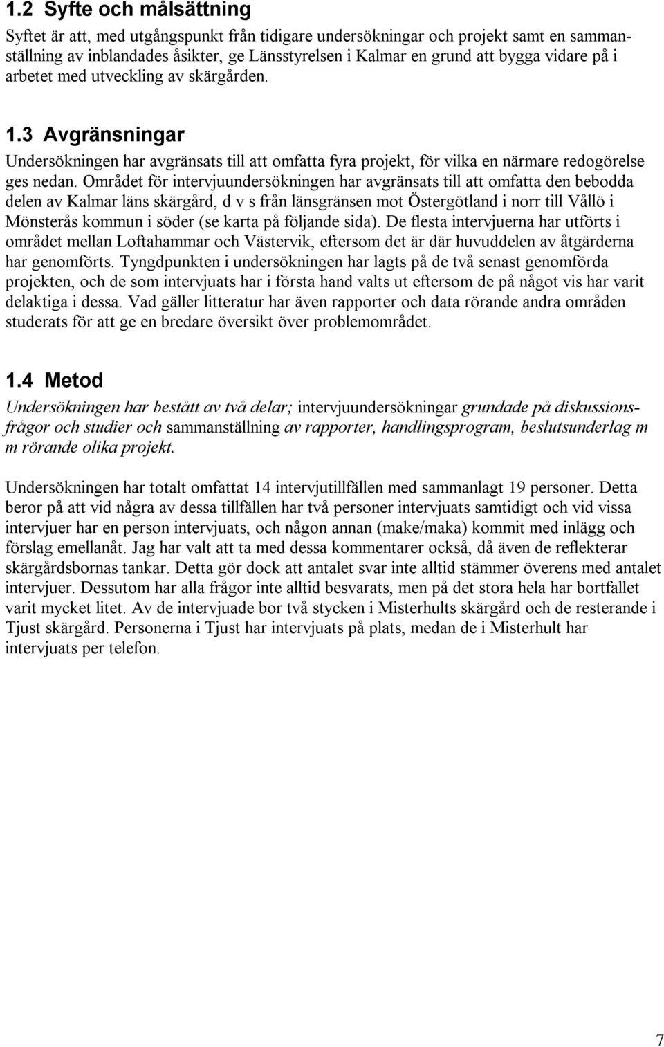 Området för intervjuundersökningen har avgränsats till att omfatta den bebodda delen av Kalmar läns skärgård, d v s från länsgränsen mot Östergötland i norr till Vållö i Mönsterås kommun i söder (se