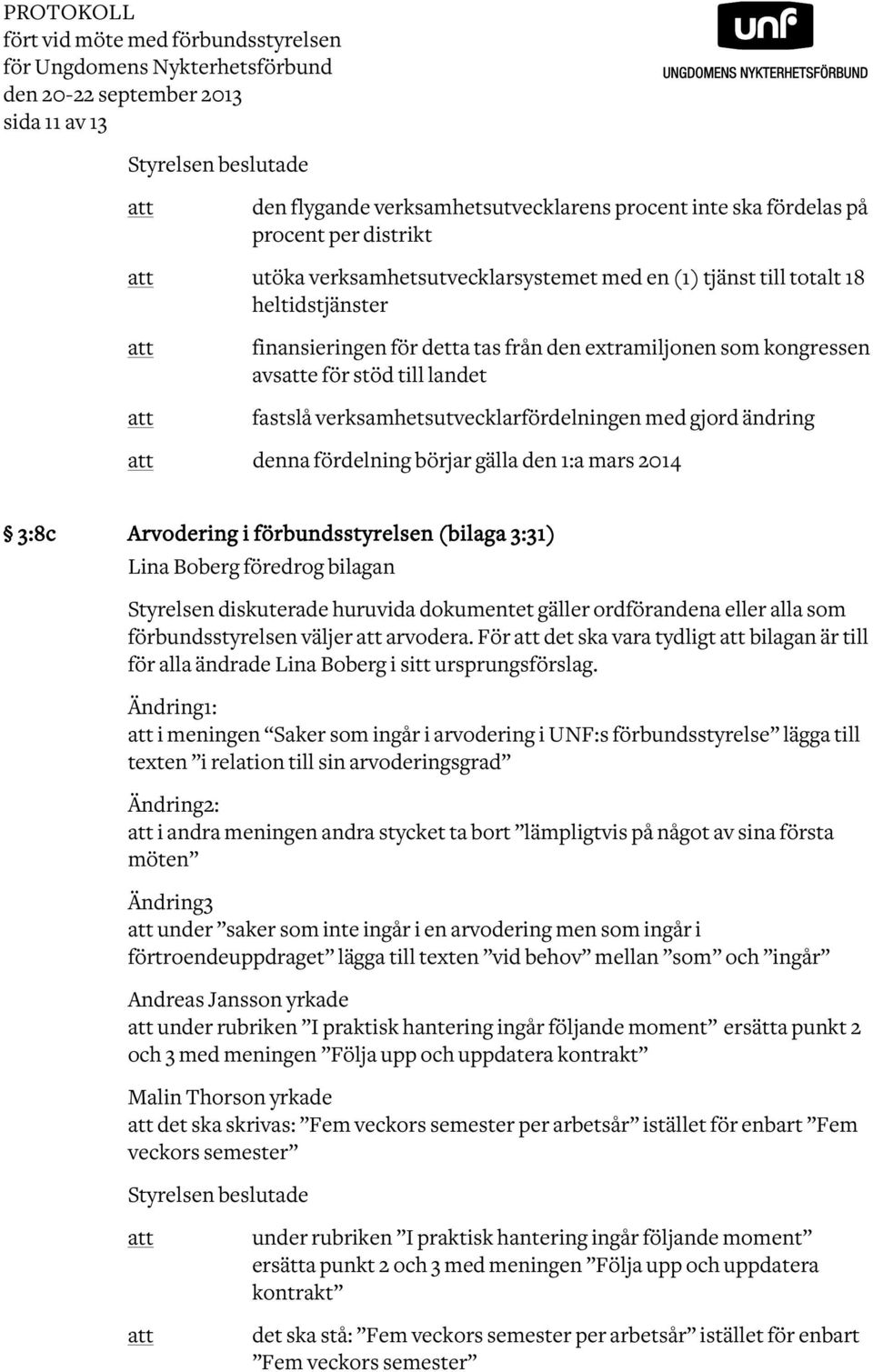 landet fastslå verksamhetsutvecklarfördelningen med gjord ändring denna fördelning börjar gälla den 1:a mars 2014 3:8c Arvodering i förbundsstyrelsen (bilaga 3:31) Lina Boberg föredrog bilagan