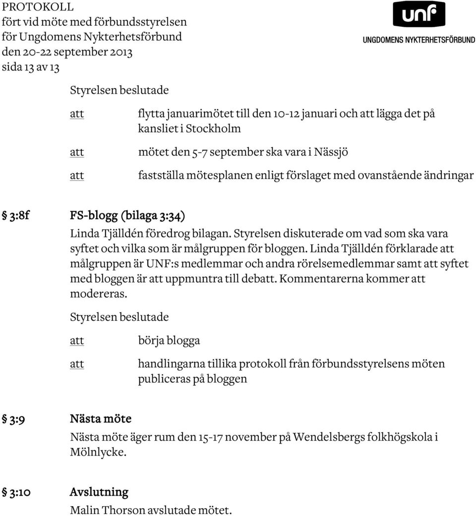 Styrelsen diskuterade om vad som ska vara syftet och vilka som är målgruppen för bloggen.