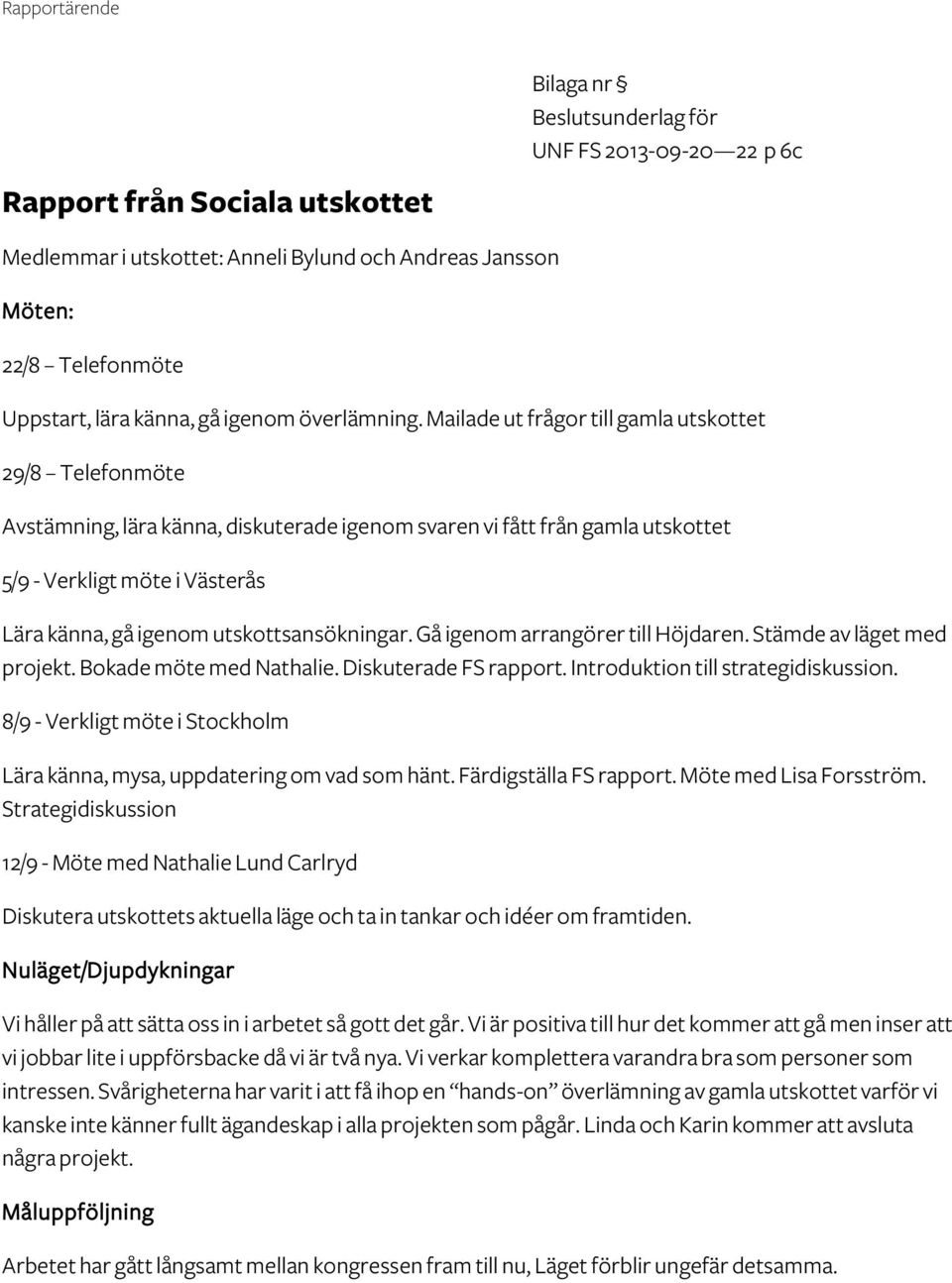 Mailade ut frågor till gamla utskottet 29/8 Telefonmöte Avstämning, lära känna, diskuterade igenom svaren vi fått från gamla utskottet 5/9 - Verkligt möte i Västerås Lära känna, gå igenom