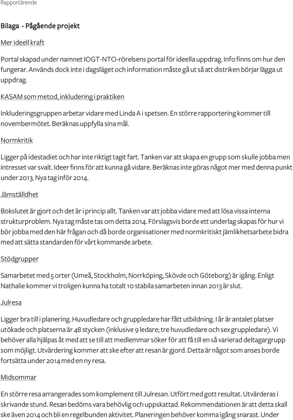 En större rapportering kommer till novembermötet. Beräknas uppfylla sina mål. Normkritik Ligger på idestadiet och har inte riktigt tagit fart.