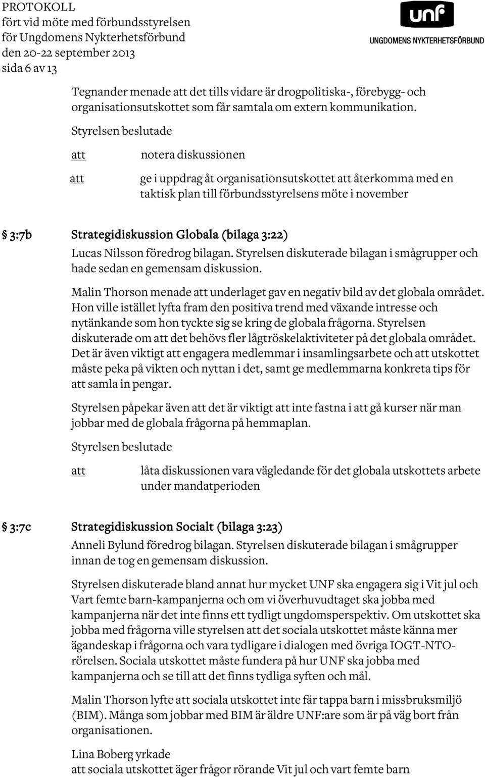 Styrelsen beslutade notera diskussionen ge i uppdrag åt organisationsutskottet återkomma med en taktisk plan till förbundsstyrelsens möte i november 3:7b Strategidiskussion Globala (bilaga 3:22)