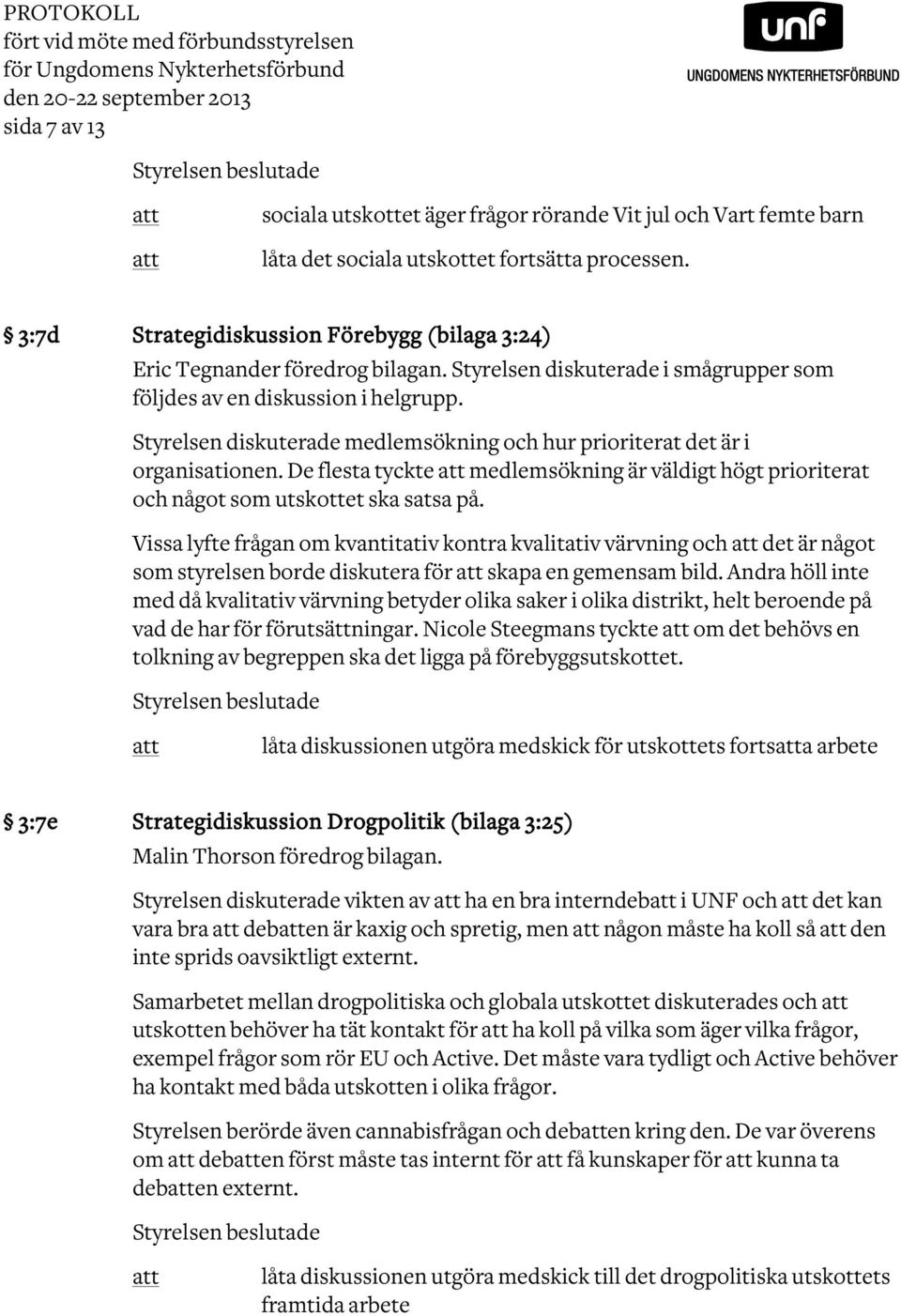 Styrelsen diskuterade i smågrupper som följdes av en diskussion i helgrupp. Styrelsen diskuterade medlemsökning och hur prioriterat det är i organisationen.