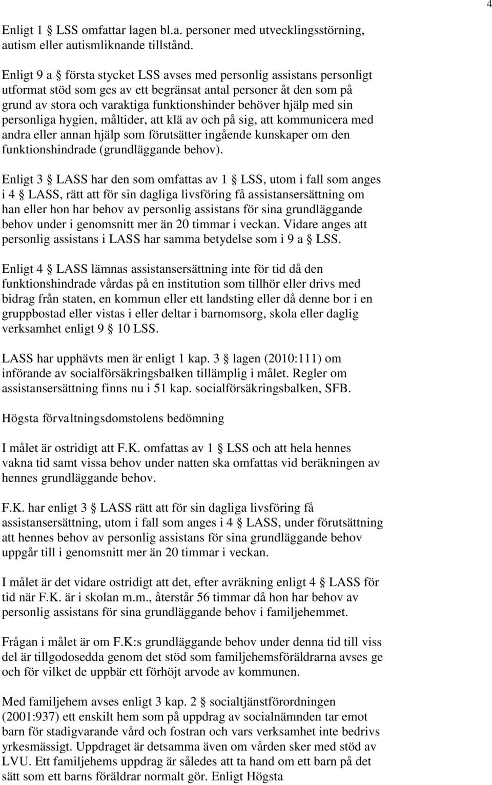 med sin personliga hygien, måltider, att klä av och på sig, att kommunicera med andra eller annan hjälp som förutsätter ingående kunskaper om den funktionshindrade (grundläggande behov).