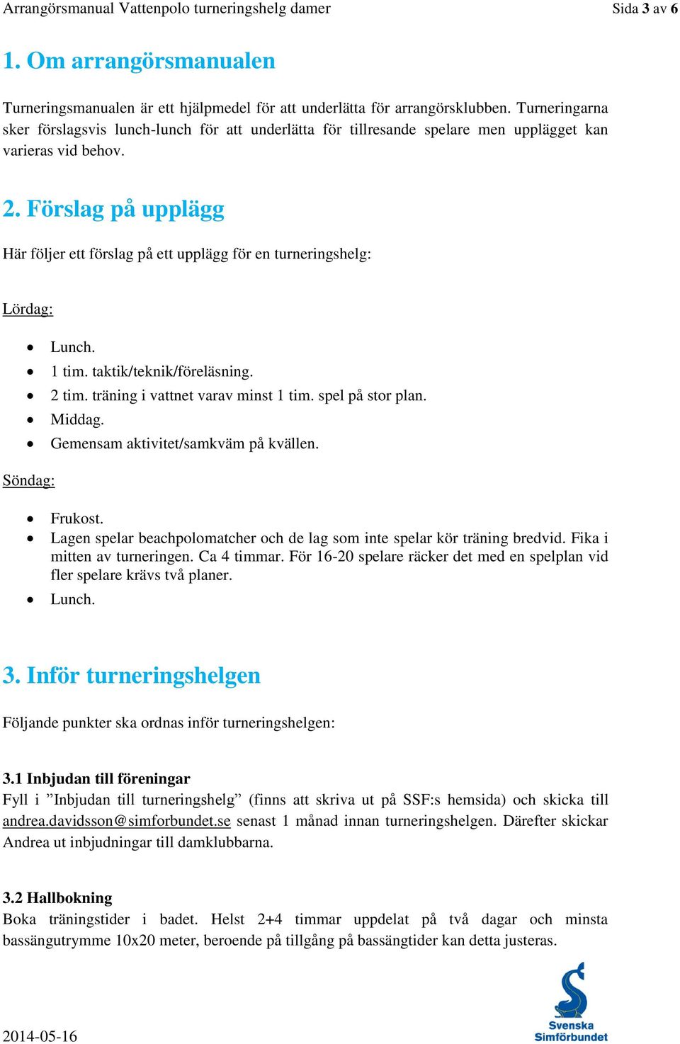 Förslag på upplägg Här följer ett förslag på ett upplägg för en turneringshelg: Lördag: Lunch. 1 tim. taktik/teknik/föreläsning. 2 tim. träning i vattnet varav minst 1 tim. spel på stor plan. Middag.