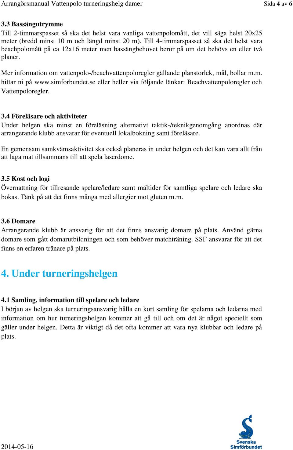 Till 4-timmarspasset så ska det helst vara beachpolomått på ca 12x16 meter men bassängbehovet beror på om det behövs en eller två planer.