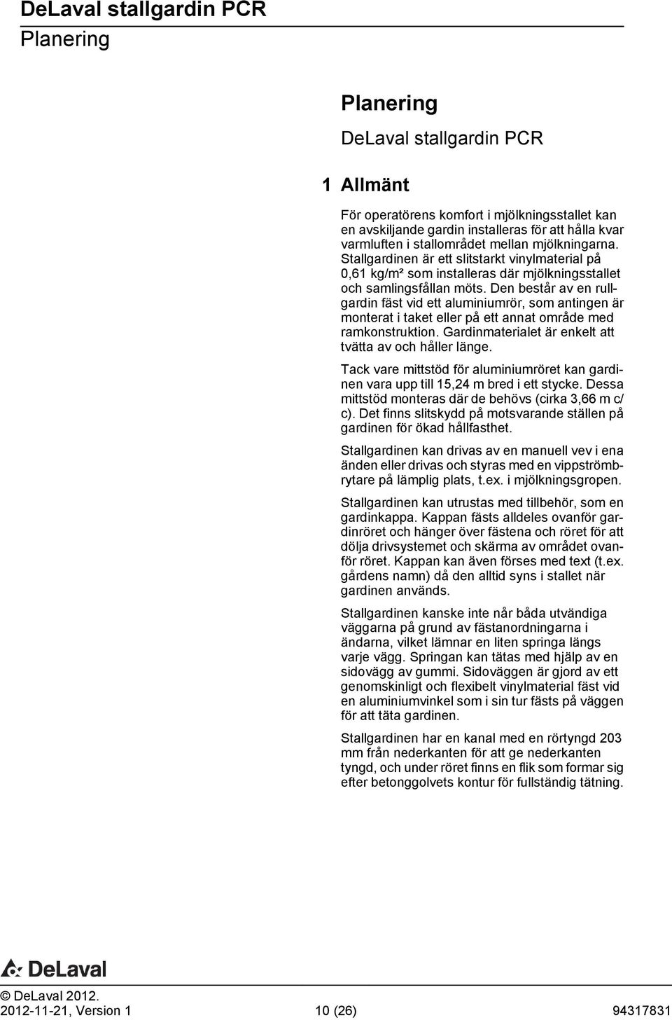 Den består av en rullgardin fäst vid ett aluminiumrör, som antingen är monterat i taket eller på ett annat område med ramkonstruktion. Gardinmaterialet är enkelt att tvätta av och håller länge.