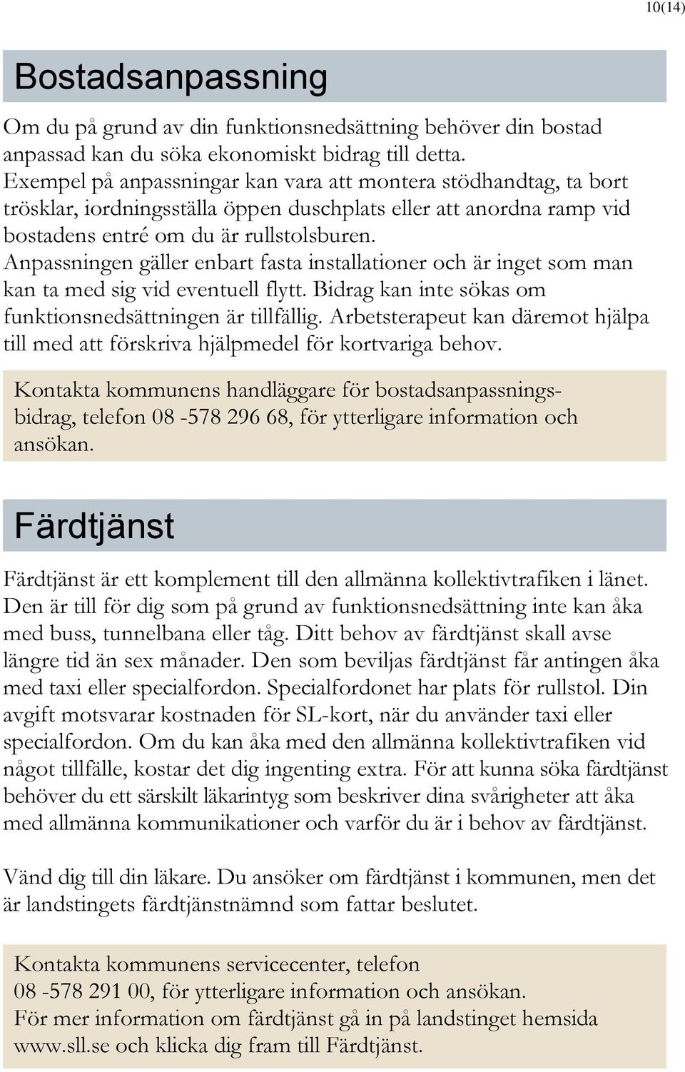 Anpassningen gäller enbart fasta installationer och är inget som man kan ta med sig vid eventuell flytt. Bidrag kan inte sökas om funktionsnedsättningen är tillfällig.