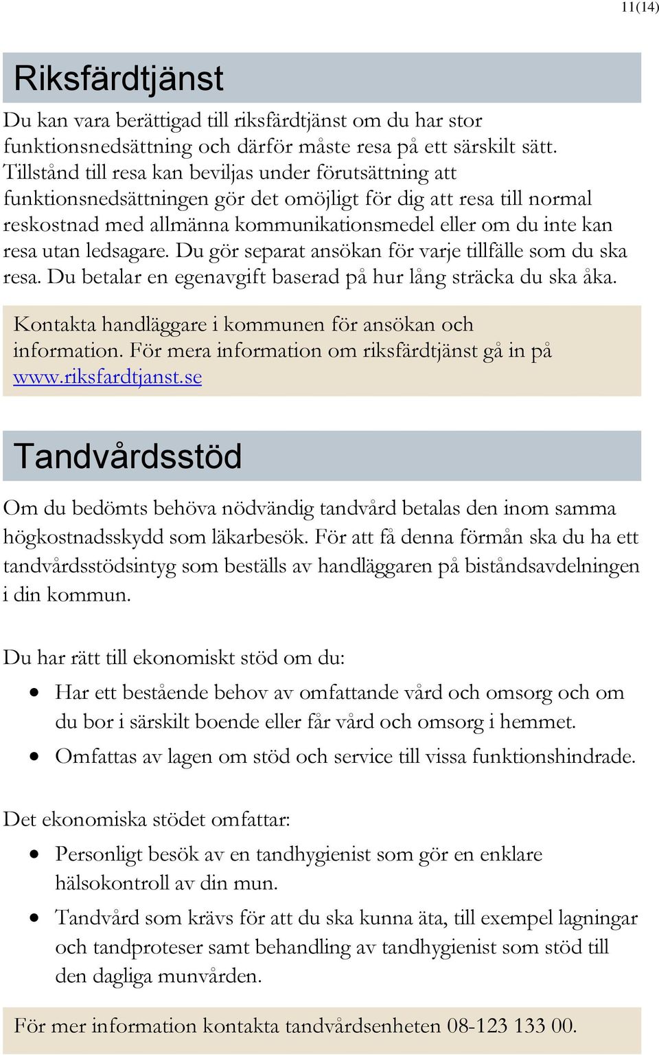 utan ledsagare. Du gör separat ansökan för varje tillfälle som du ska resa. Du betalar en egenavgift baserad på hur lång sträcka du ska åka.