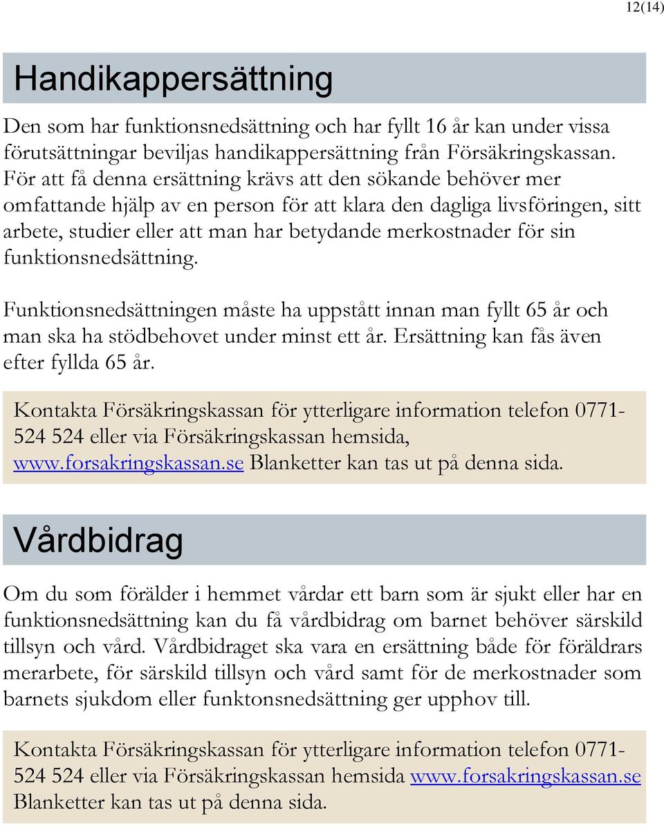 sin funktionsnedsättning. Funktionsnedsättningen måste ha uppstått innan man fyllt 65 år och man ska ha stödbehovet under minst ett år. Ersättning kan fås även efter fyllda 65 år.