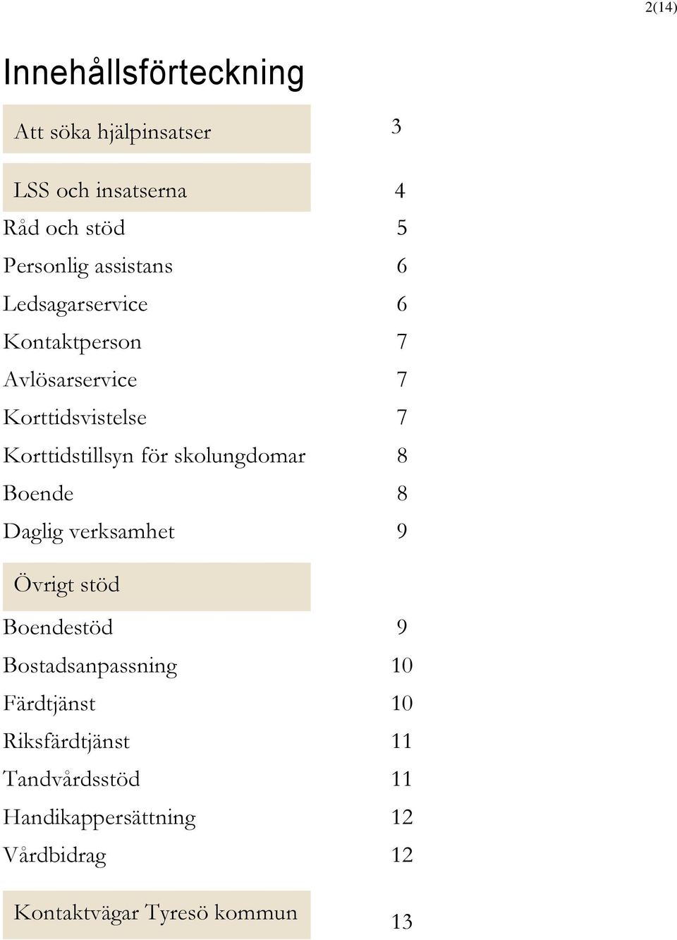skolungdomar 8 Boende 8 Daglig verksamhet 9 Övrigt stöd Boendestöd 9 Bostadsanpassning 10 Färdtjänst