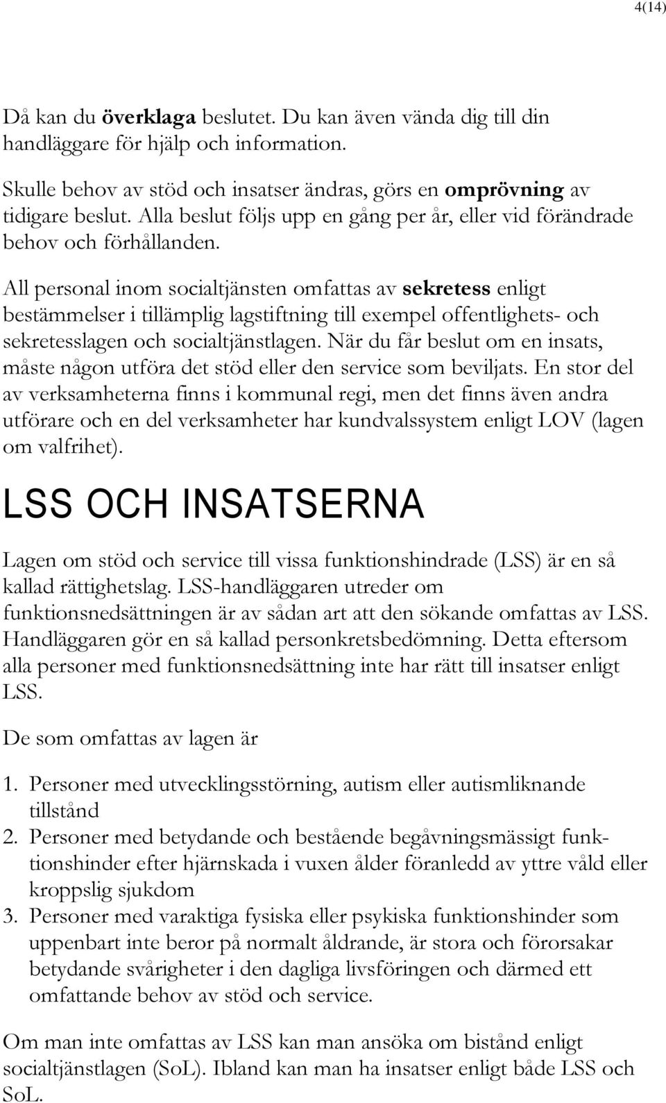 All personal inom socialtjänsten omfattas av sekretess enligt bestämmelser i tillämplig lagstiftning till exempel offentlighets- och sekretesslagen och socialtjänstlagen.