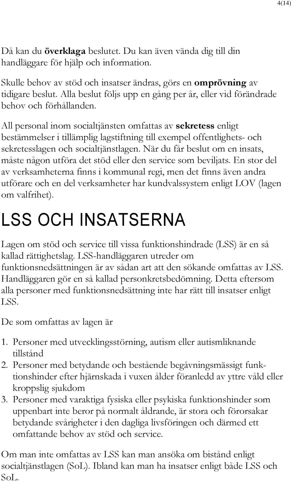 All personal inom socialtjänsten omfattas av sekretess enligt bestämmelser i tillämplig lagstiftning till exempel offentlighets- och sekretesslagen och socialtjänstlagen.