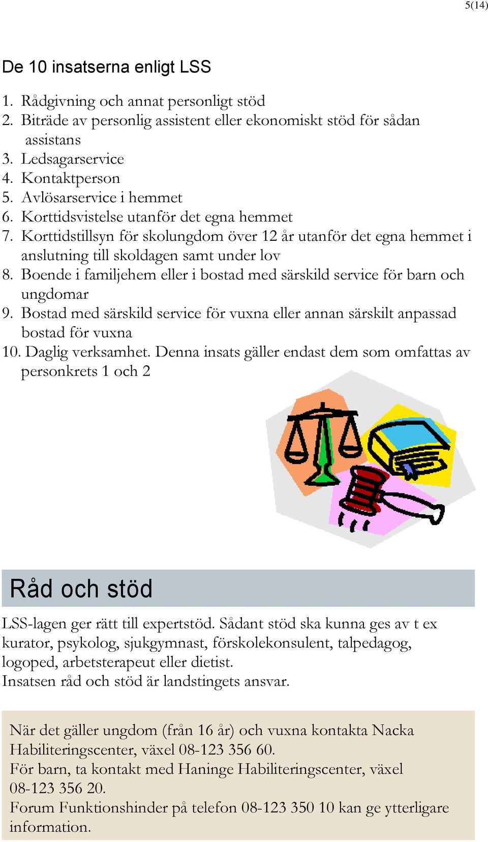 Boende i familjehem eller i bostad med särskild service för barn och ungdomar 9. Bostad med särskild service för vuxna eller annan särskilt anpassad bostad för vuxna 10. Daglig verksamhet.