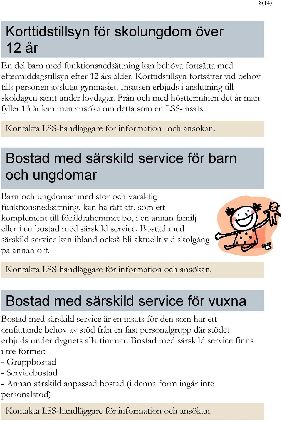 Från och med höstterminen det år man fyller 13 år kan man ansöka om detta som en LSS-insats.