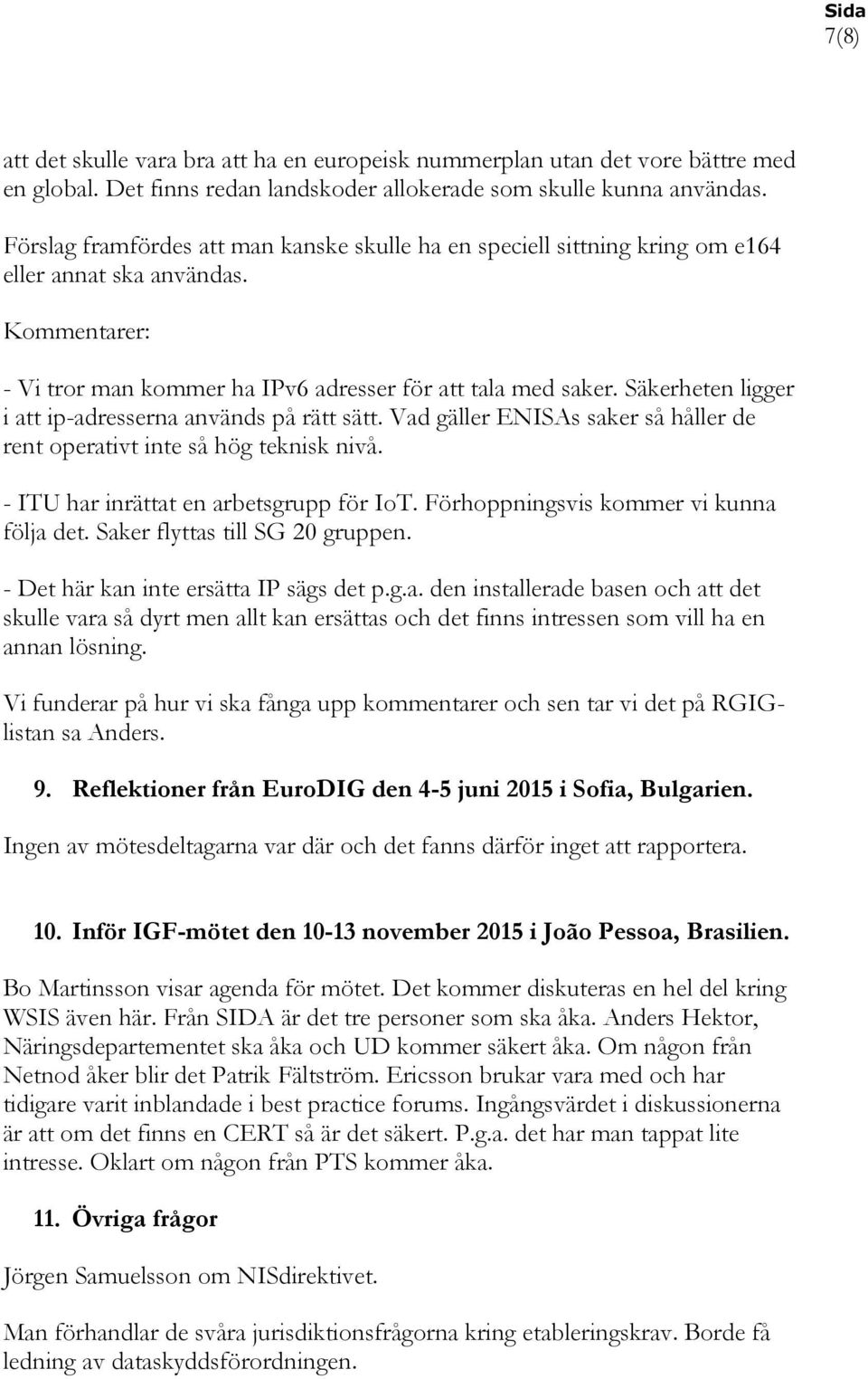 Säkerheten ligger i att ip-adresserna används på rätt sätt. Vad gäller ENISAs saker så håller de rent operativt inte så hög teknisk nivå. - ITU har inrättat en arbetsgrupp för IoT.