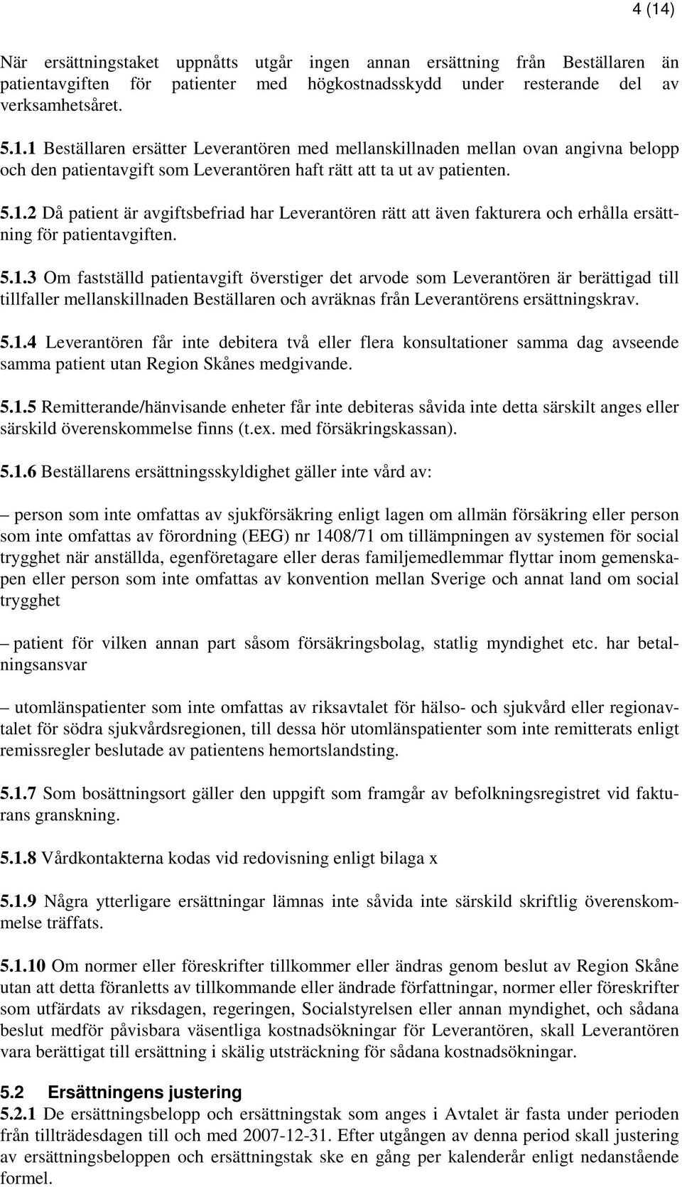 5.1.4 Leverantören får inte debitera två eller flera konsultationer samma dag avseende samma patient utan Region Skånes medgivande. 5.1.5 Remitterande/hänvisande enheter får inte debiteras såvida inte detta särskilt anges eller särskild överenskommelse finns (t.