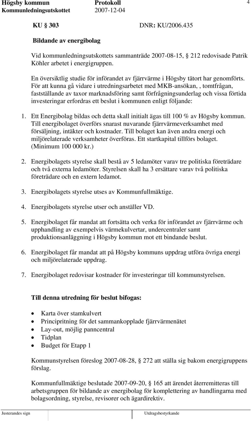 För att kunna gå vidare i utredningsarbetet med MKB-ansökan,, tomtfrågan, fastställande av taxor marknadsföring samt förfrågningsunderlag och vissa förtida investeringar erfordras ett beslut i