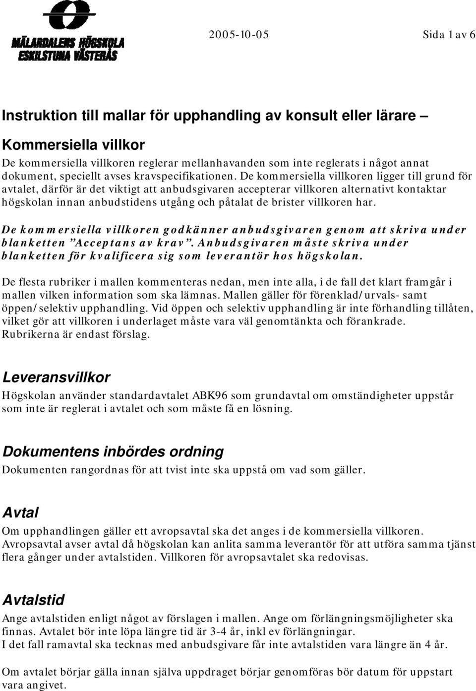 De kommersiella villkoren ligger till grund för avtalet, därför är det viktigt att anbudsgivaren accepterar villkoren alternativt kontaktar högskolan innan anbudstidens utgång och påtalat de brister