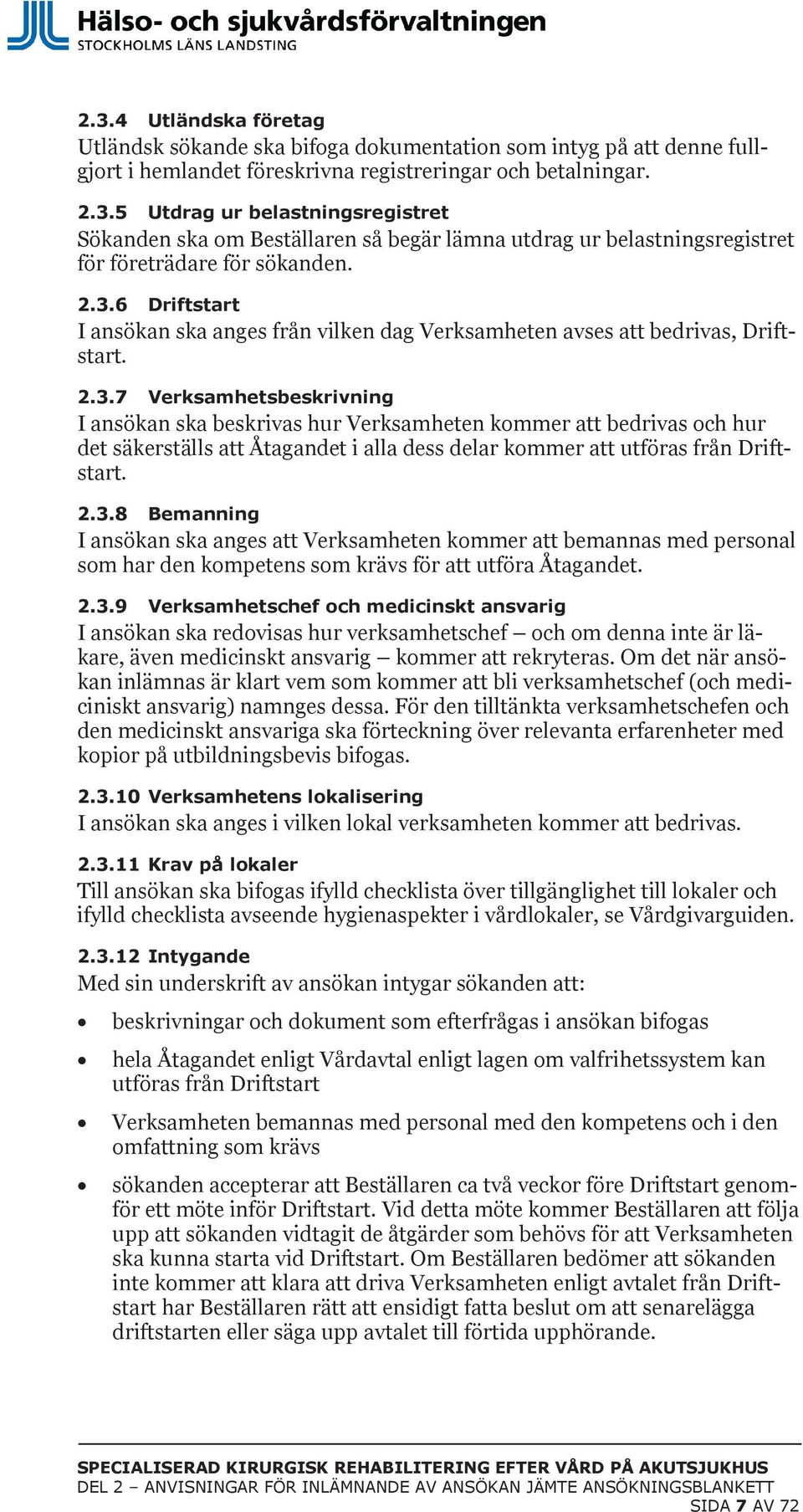 2.3.8 Bemanning I ansökan ska anges att Verksamheten kommer att bemannas med personal som har den kompetens som krävs för att utföra Åtagandet. 2.3.9 Verksamhetschef och medicinskt ansvarig I ansökan ska redovisas hur verksamhetschef och om denna inte är läkare, även medicinskt ansvarig kommer att rekryteras.