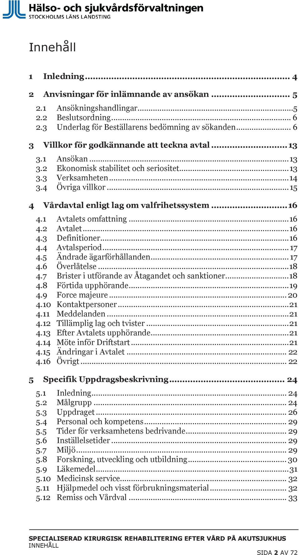 .. 15 4 Vårdavtal enligt lag om valfrihetssystem... 16 4.1 Avtalets omfattning... 16 4.2 Avtalet... 16 4.3 Definitioner... 16 4.4 Avtalsperiod... 17 4.5 Ändrade ägarförhållanden... 17 4.6 Överlåtelse.