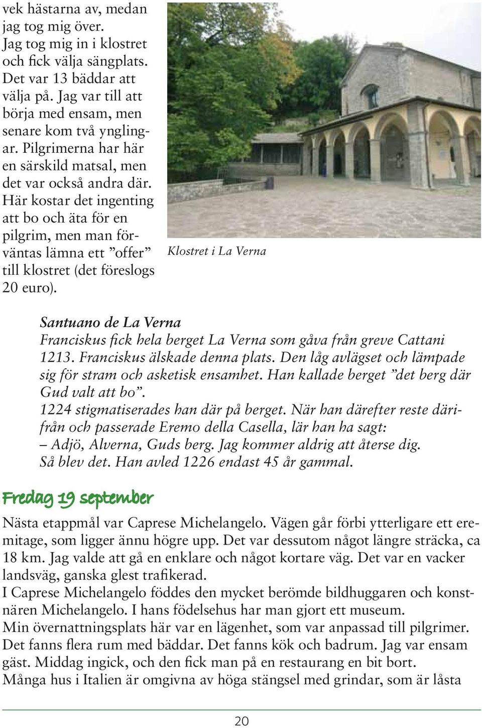 Klostret i La Verna Santuano de La Verna Franciskus fick hela berget La Verna som gåva från greve Cattani 1213. Franciskus älskade denna plats.
