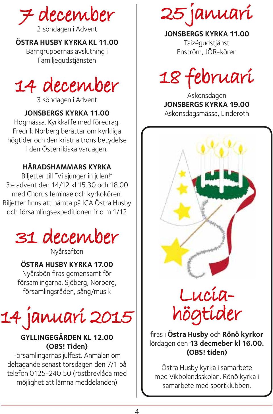 00 med Chorus feminae och kyrkokören. Biljetter finns att hämta på ICA Östra Husby och församlingsexpeditionen fr o m 1/12 31 december Nyårsafton ÖSTRA HUSBY KYRKA 17.