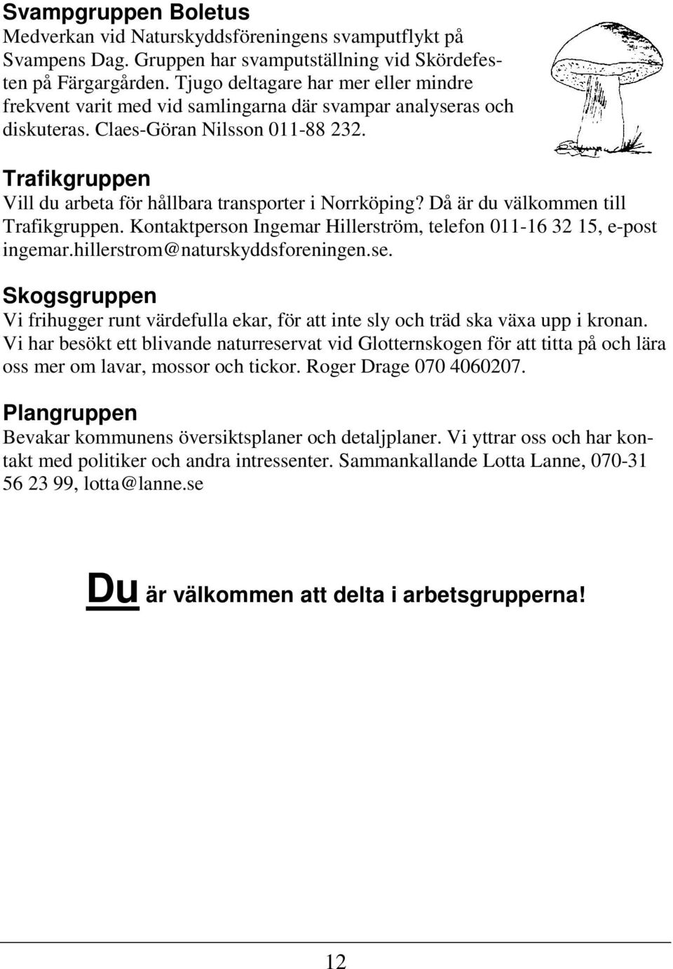 Trafikgruppen Vill du arbeta för hållbara transporter i Norrköping? Då är du välkommen till Trafikgruppen. Kontaktperson Ingemar Hillerström, telefon 011-16 32 15, e-post ingemar.