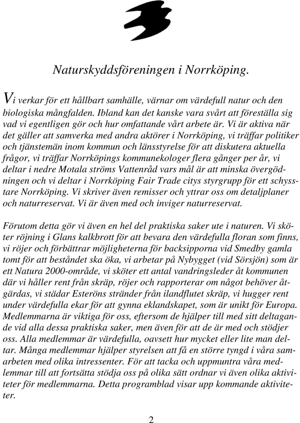 Vi är aktiva när det gäller att samverka med andra aktörer i Norrköping, vi träffar politiker och tjänstemän inom kommun och länsstyrelse för att diskutera aktuella frågor, vi träffar Norrköpings