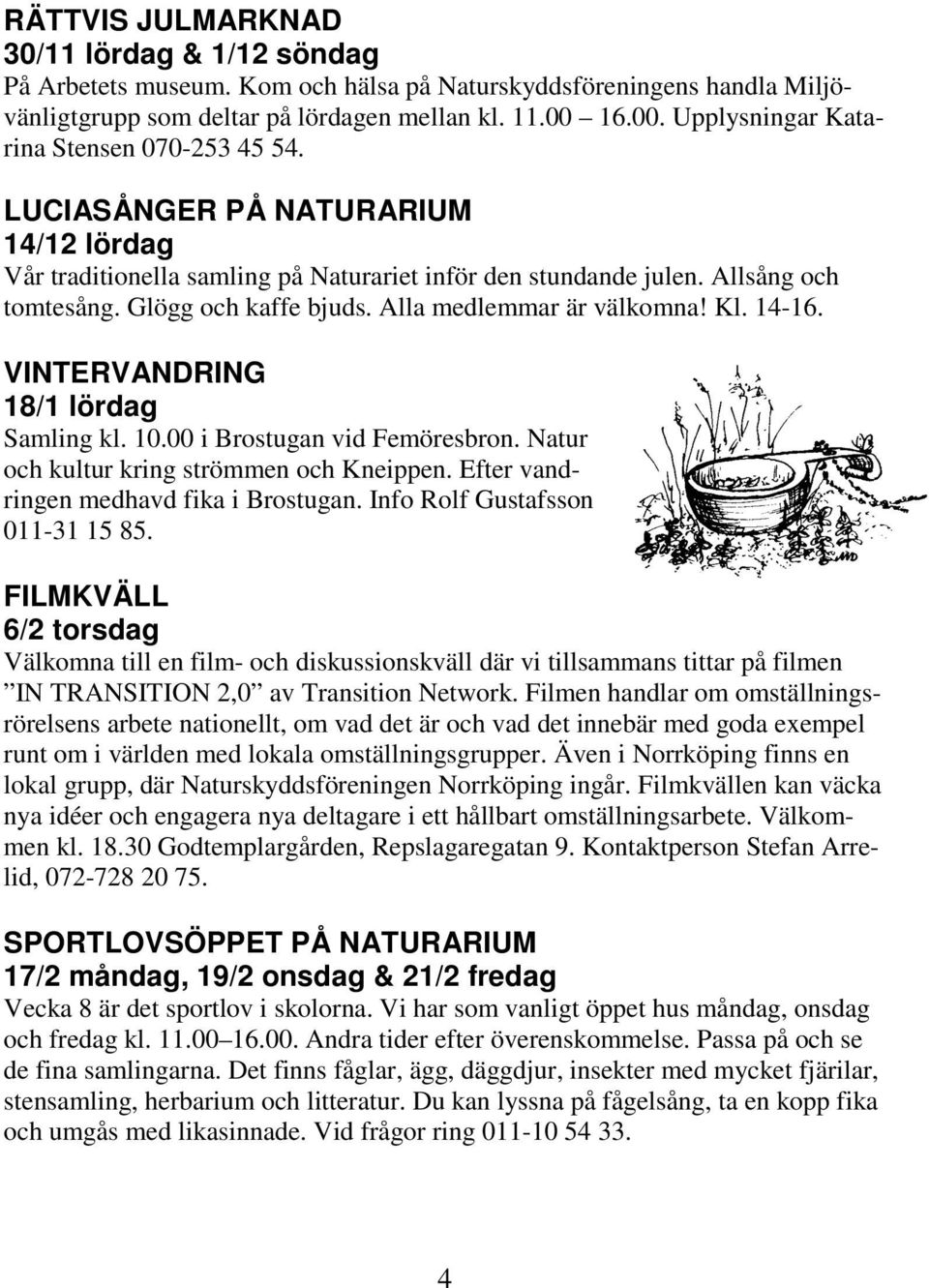 Glögg och kaffe bjuds. Alla medlemmar är välkomna! Kl. 14-16. VINTERVANDRING 18/1 lördag Samling kl. 10.00 i Brostugan vid Femöresbron. Natur och kultur kring strömmen och Kneippen.