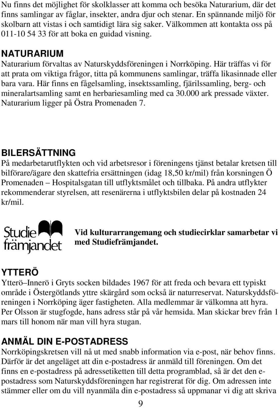NATURARIUM Naturarium förvaltas av Naturskyddsföreningen i Norrköping. Här träffas vi för att prata om viktiga frågor, titta på kommunens samlingar, träffa likasinnade eller bara vara.