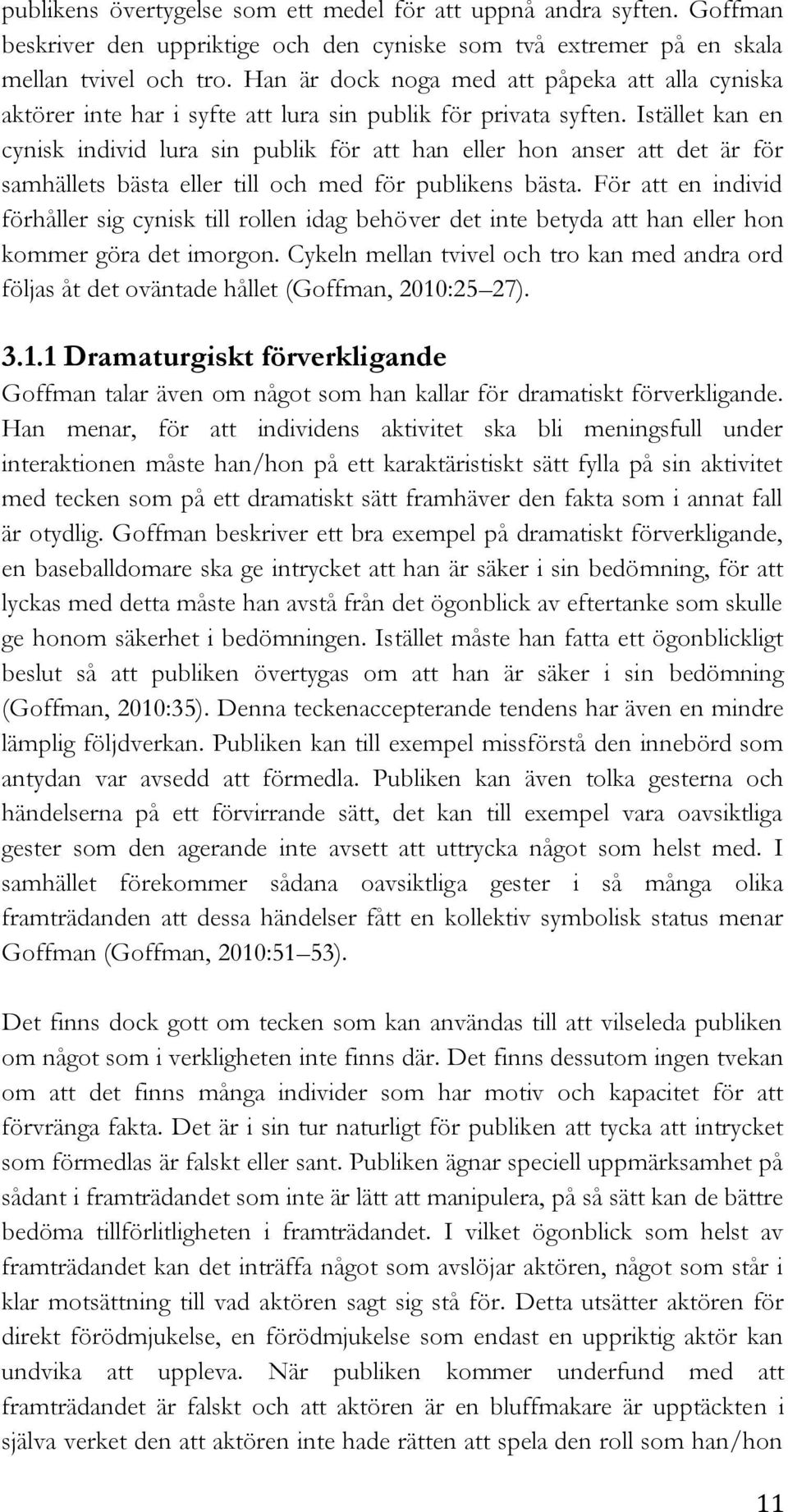 Istället kan en cynisk individ lura sin publik för att han eller hon anser att det är för samhällets bästa eller till och med för publikens bästa.