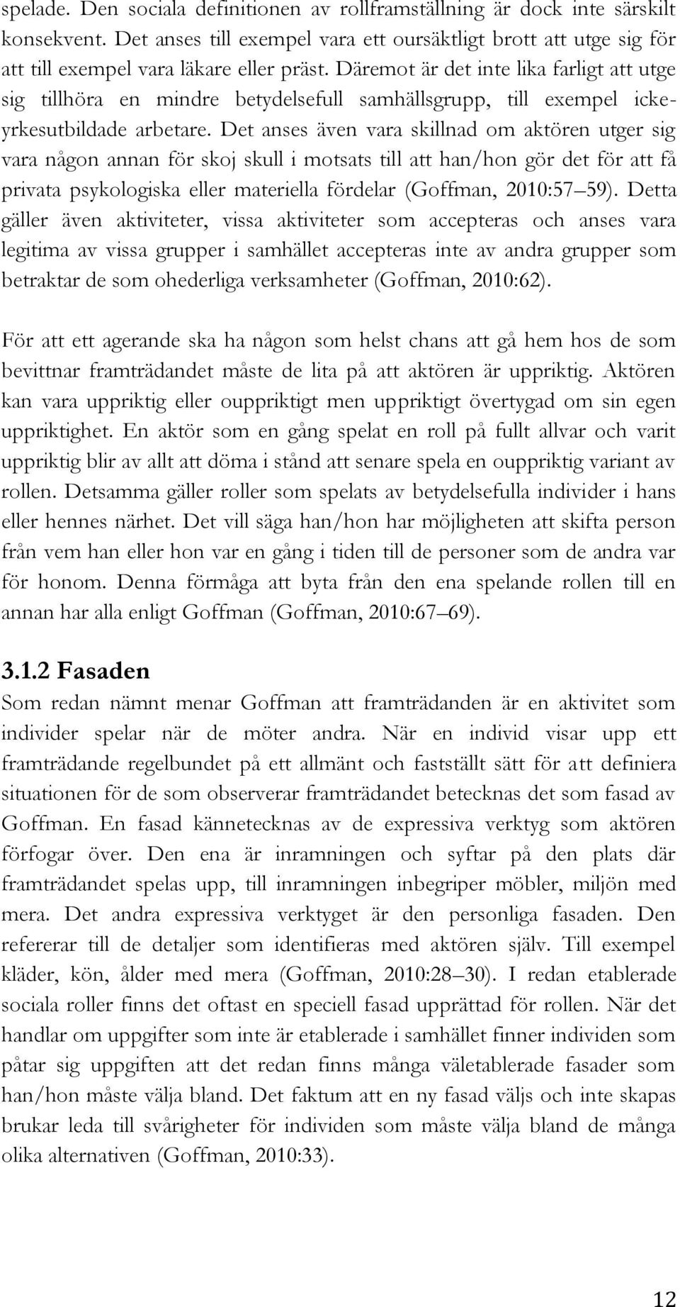 Det anses även vara skillnad om aktören utger sig vara någon annan för skoj skull i motsats till att han/hon gör det för att få privata psykologiska eller materiella fördelar (Goffman, 2010:57 59).