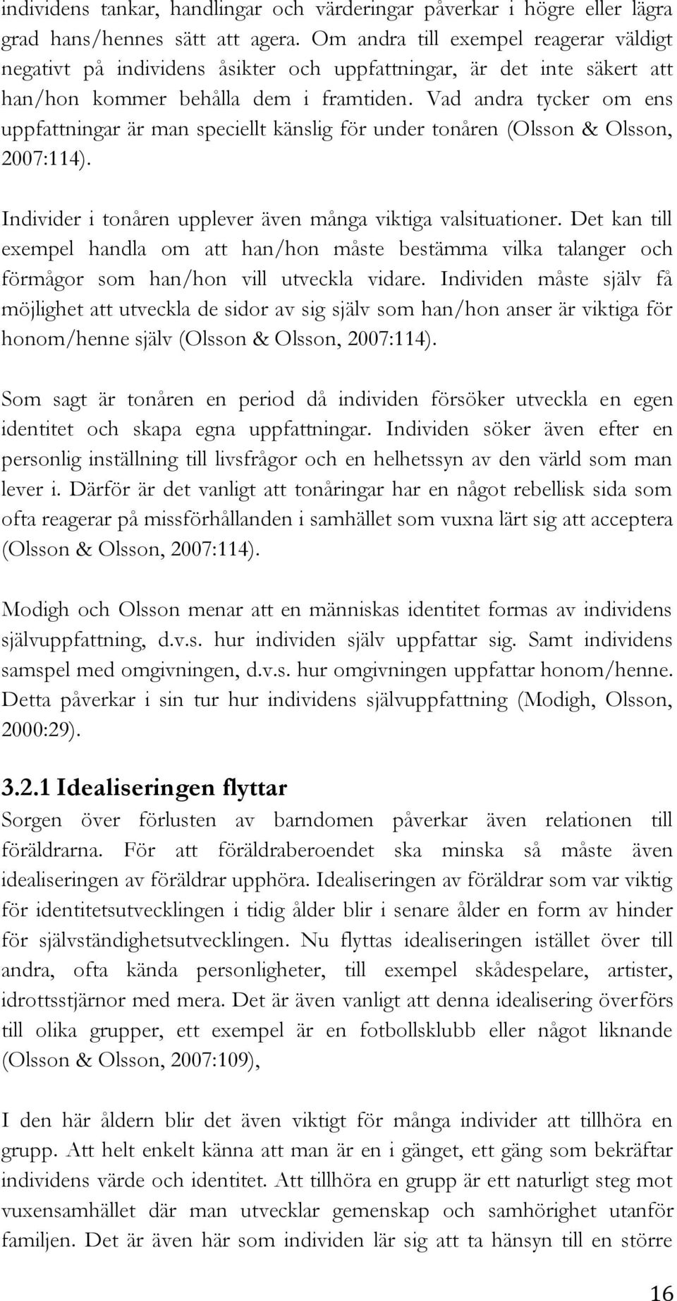 Vad andra tycker om ens uppfattningar är man speciellt känslig för under tonåren (Olsson & Olsson, 2007:114). Individer i tonåren upplever även många viktiga valsituationer.