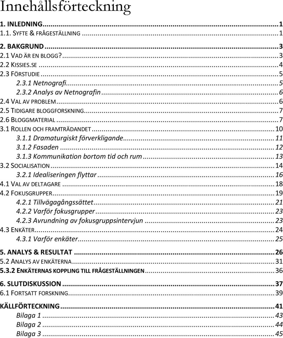 .. 13 3.2 SOCIALISATION... 14 3.2.1 Idealiseringen flyttar... 16 4.1 VAL AV DELTAGARE... 18 4.2 FOKUSGRUPPER... 19 4.2.1 Tillvägagångssättet... 21 4.2.2 Varför fokusgrupper... 23 4.2.3 Avrundning av fokusgruppsintervjun.