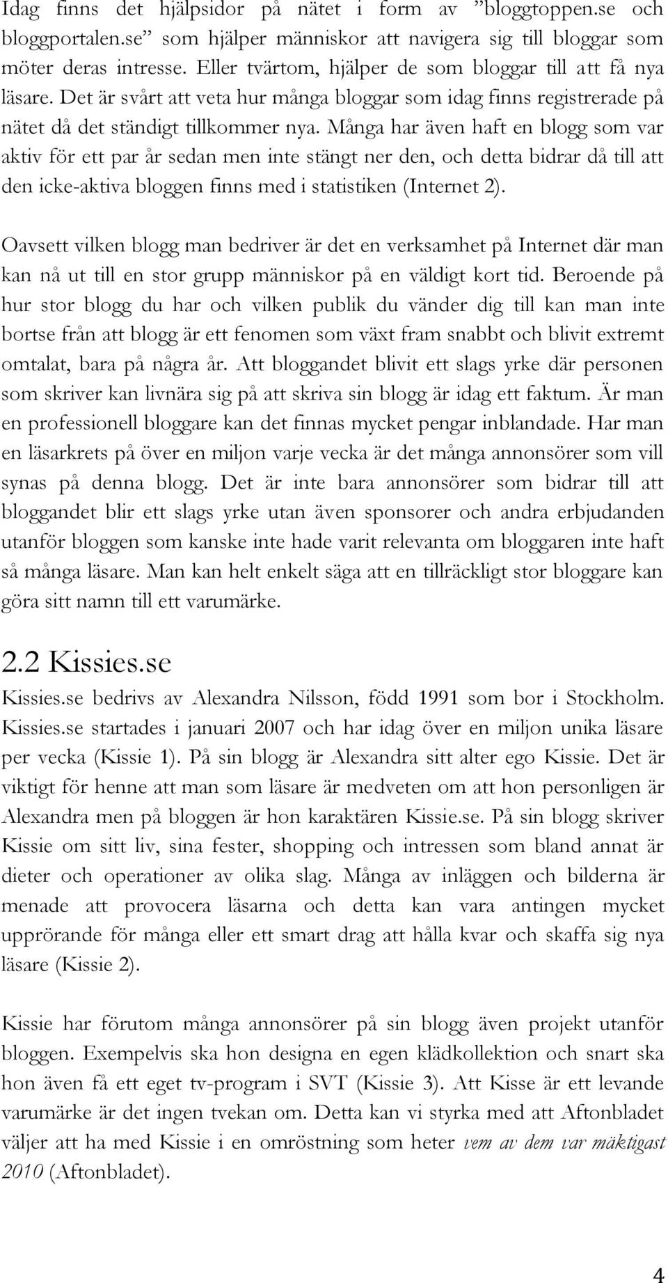 Många har även haft en blogg som var aktiv för ett par år sedan men inte stängt ner den, och detta bidrar då till att den icke-aktiva bloggen finns med i statistiken (Internet 2).