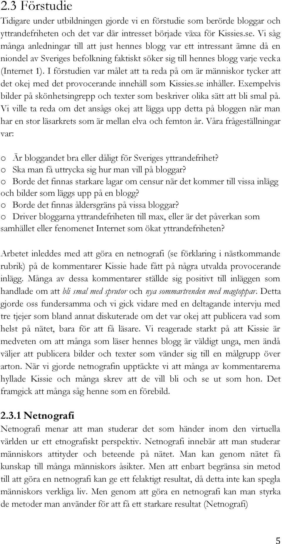 Vi såg många anledningar till att just hennes blogg var ett intressant ämne då en niondel av Sveriges befolkning faktiskt söker sig till hennes blogg varje vecka (Internet 1).