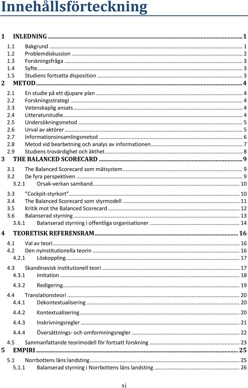.. 6 2.8 Metod vid bearbetning och analys av informationen... 7 2.9 Studiens trovärdighet och äkthet... 8 3 THE BALANCED SCORECARD... 9 3.1 The Balanced Scorecard som mätsystem... 9 3.2 De fyra perspektiven.