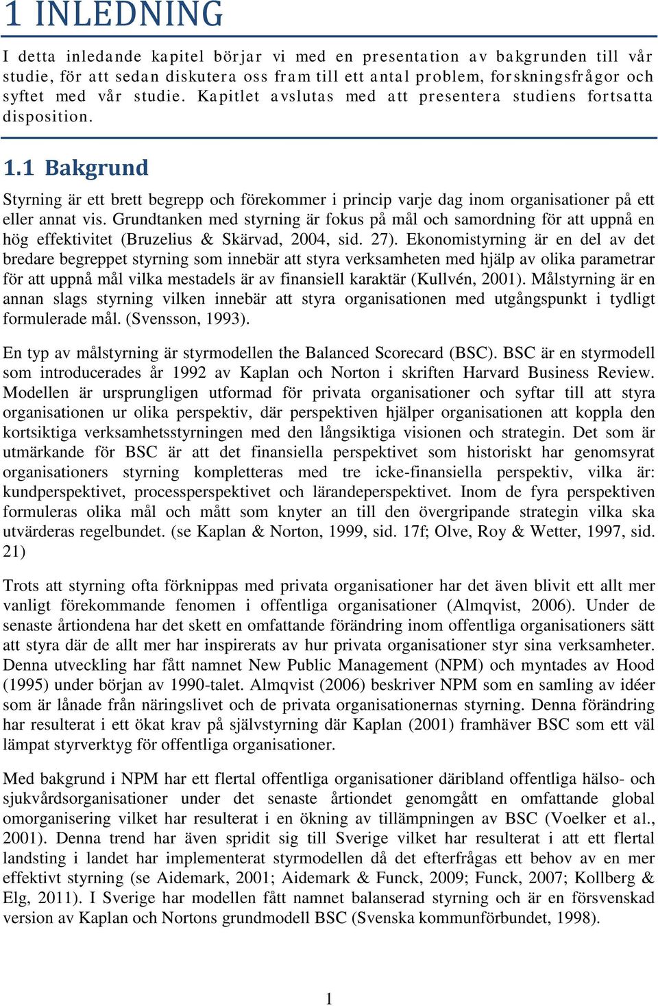 Grundtanken med styrning är fokus på mål och samordning för att uppnå en hög effektivitet (Bruzelius & Skärvad, 2004, sid. 27).