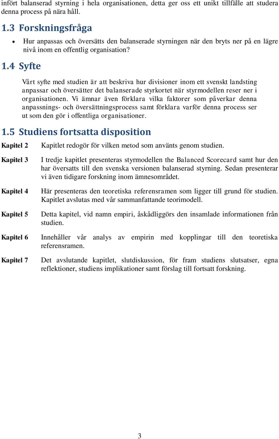 Vårt syfte med studien är att beskriva hur divisioner inom ett svenskt landsting anpassar och översätter det balanserade styrkortet när styrmodellen reser ner i organisationen.