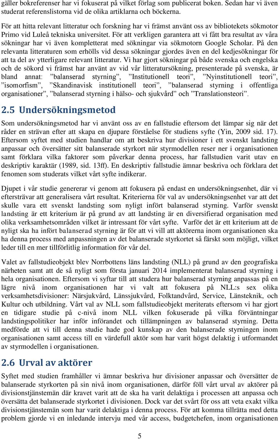 För att verkligen garantera att vi fått bra resultat av våra sökningar har vi även kompletterat med sökningar via sökmotorn Google Scholar.