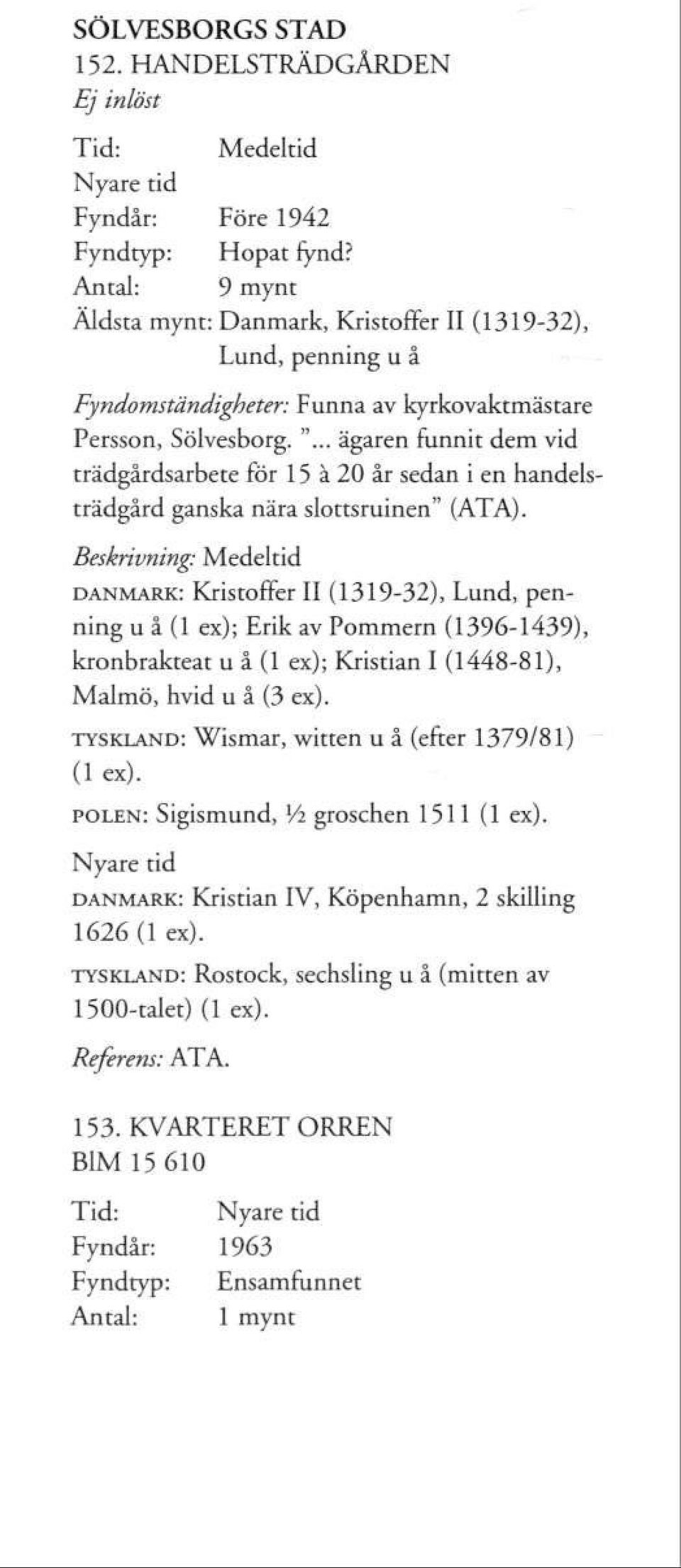 .. ägaren funnit dem vid trädgårdsarbete för 15 å 20 år sedan i en handelsträdgård ganska nära slottsruinen" (ATA).