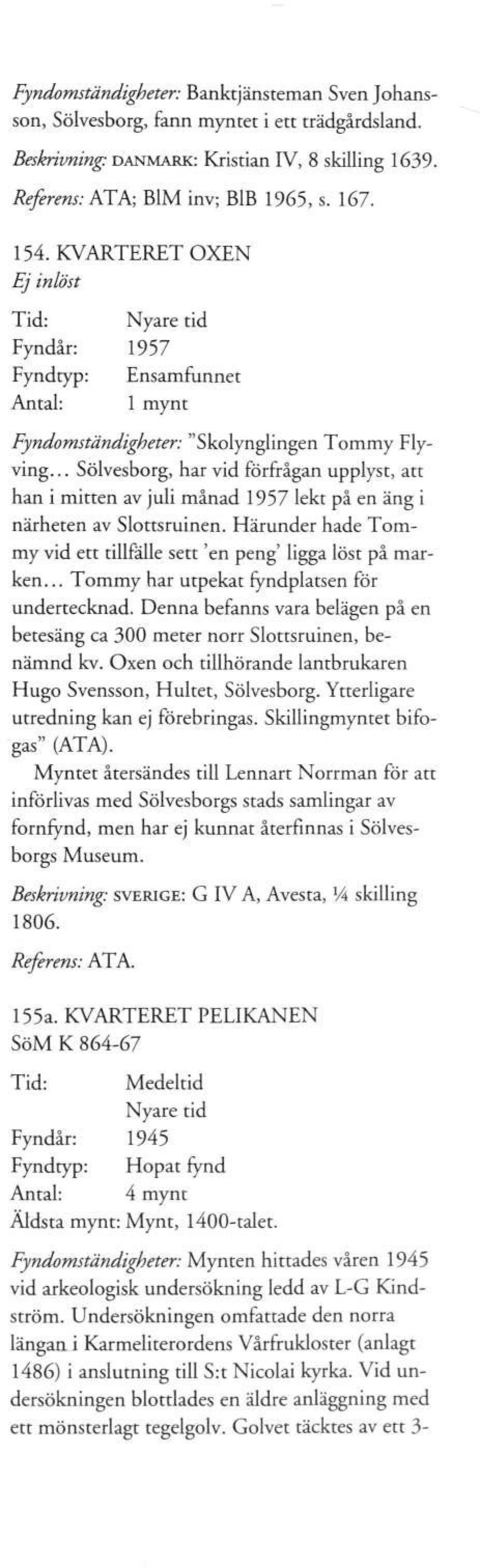 .. Sölvesborg, har vid förfrågan upplyst, att han i mitten av juli månad 1957 lekt på en äng i närheten av Slottsruinen. Härunder hade Tommy vid ett tillfälle sett 'en peng' ligga löst på marken.