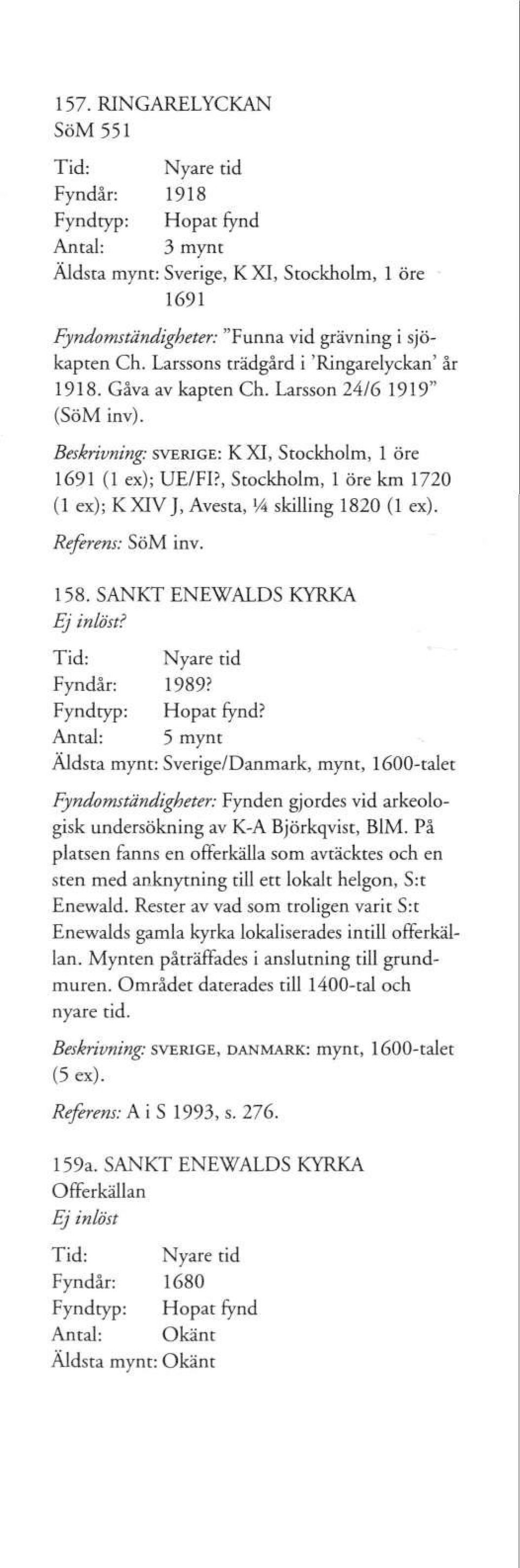 , Stockholm, 1 öre km 1720 (1 ex); KXIVJ, Avesta, V4 skilling 1820 Referens: SöM inv. 158. SANKT ENEWALDS KYRKA? Fyndår: 1989? Fynd typ: Hopat fynd?