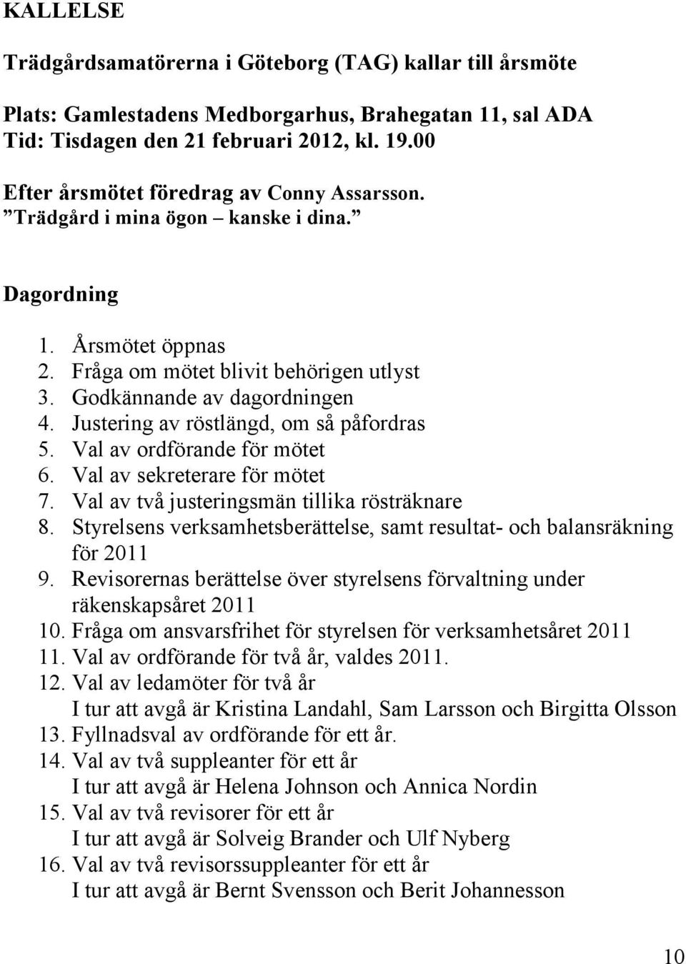 Justering av röstlängd, om så påfordras 5. Val av ordförande för mötet 6. Val av sekreterare för mötet 7. Val av två justeringsmän tillika rösträknare 8.