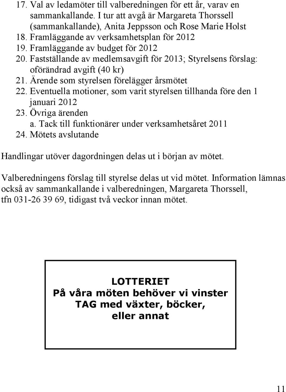 Ärende som styrelsen förelägger årsmötet 22. Eventuella motioner, som varit styrelsen tillhanda före den 1 januari 2012 23. Övriga ärenden a. Tack till funktionärer under verksamhetsåret 2011 24.