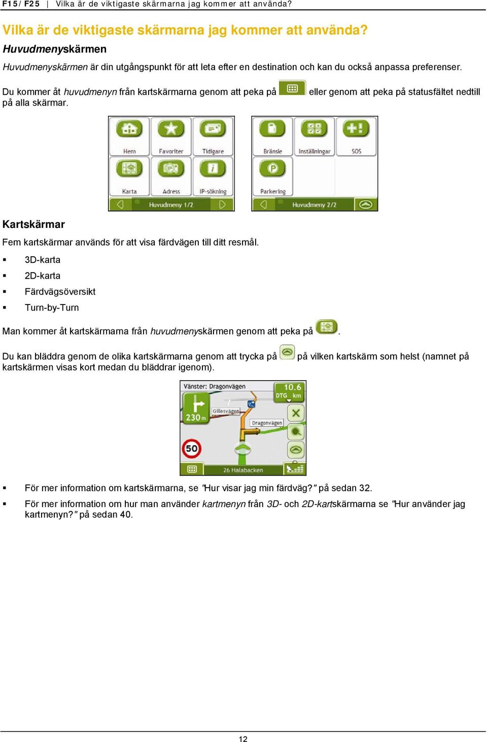 3D-karta 2D-karta Färdvägsöversikt Turn-by-Turn Man kommer åt kartskärmarna från huvudmenyskärmen genom att peka på.